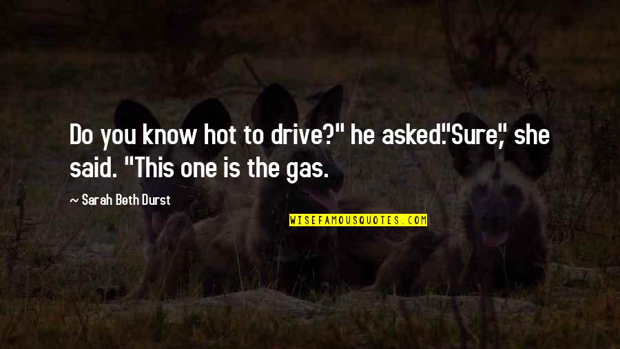 You Know She's The One Quotes By Sarah Beth Durst: Do you know hot to drive?" he asked."Sure," You Know She's The One Quotes By Sarah Beth Durst: Do you know hot to drive?" he asked."Sure,"