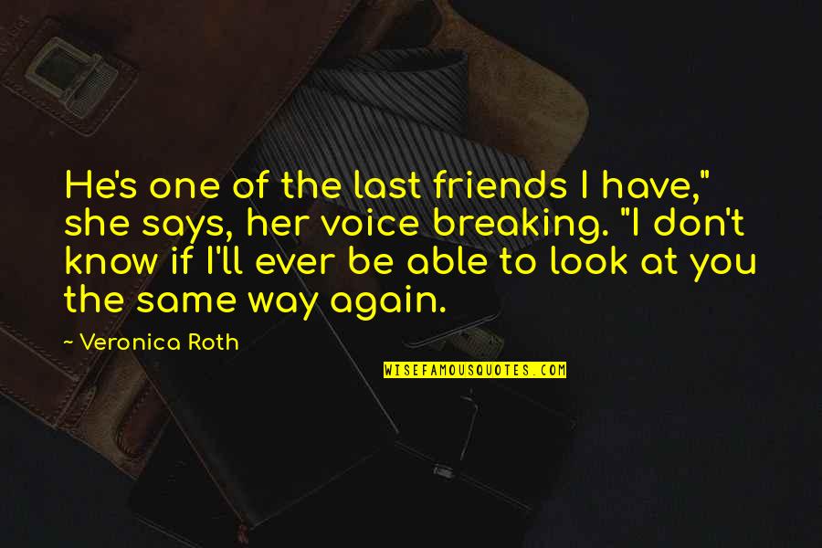 You Know She's The One Quotes By Veronica Roth: He's one of the last friends I have," You Know She's The One Quotes By Veronica Roth: He's one of the last friends I have,"