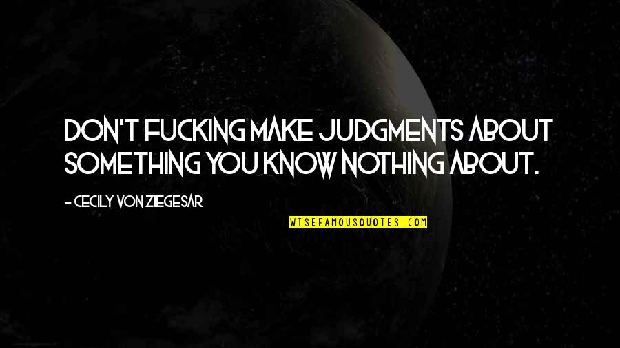 You Know Something Quotes By Cecily Von Ziegesar: Don't fucking make judgments about something you know