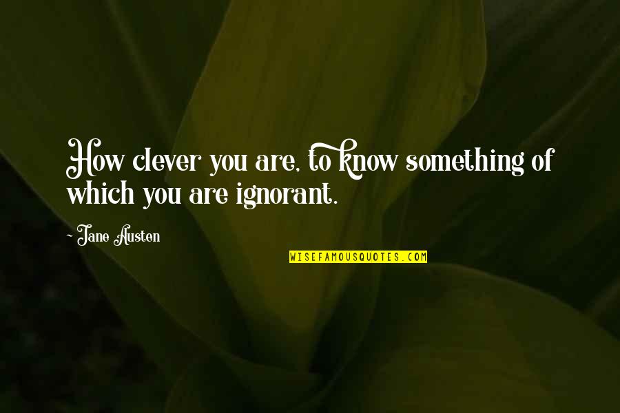 You Know Something Quotes By Jane Austen: How clever you are, to know something of