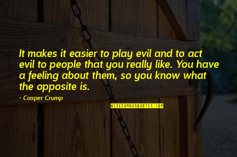You Know That Feeling Quotes By Casper Crump: It makes it easier to play evil and