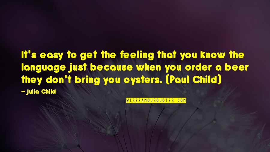 You Know That Feeling Quotes By Julia Child: It's easy to get the feeling that you