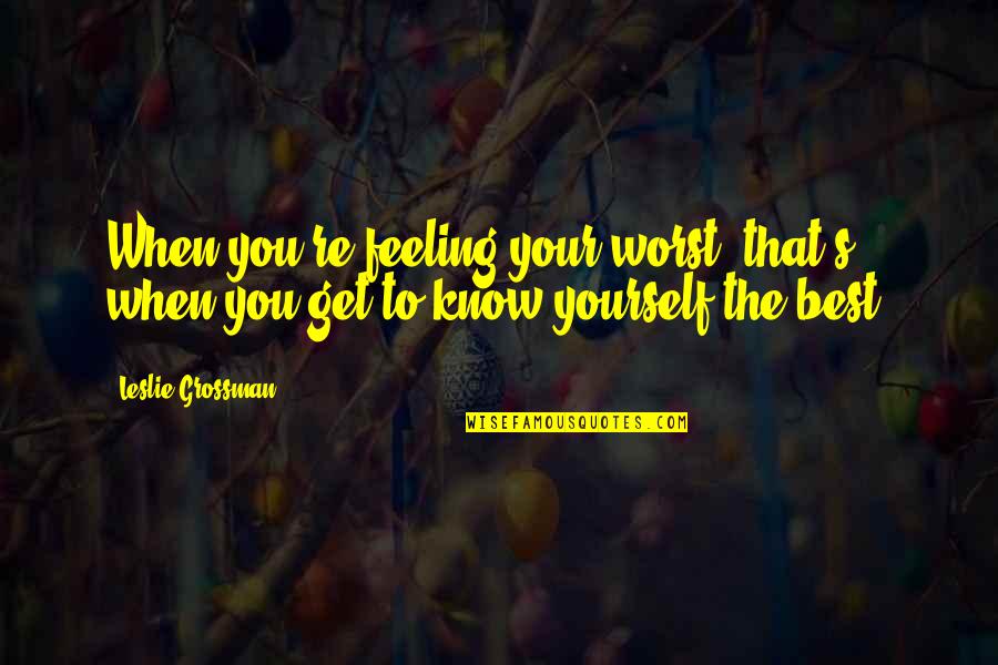 You Know That Feeling Quotes By Leslie Grossman: When you're feeling your worst, that's when you