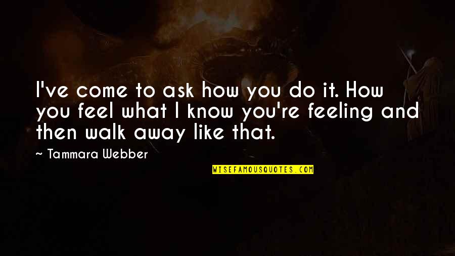 You Know That Feeling Quotes By Tammara Webber: I've come to ask how you do it.