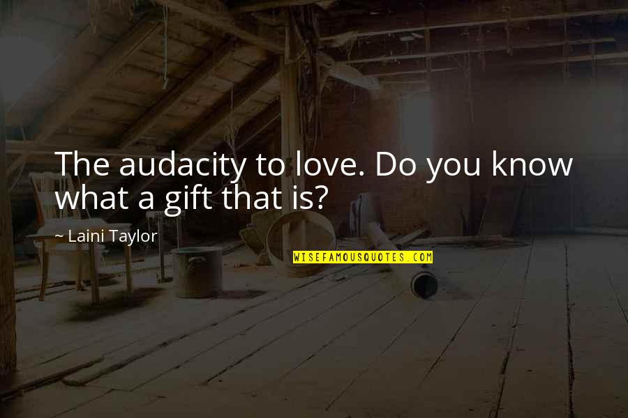 You Know That Quotes By Laini Taylor: The audacity to love. Do you know what