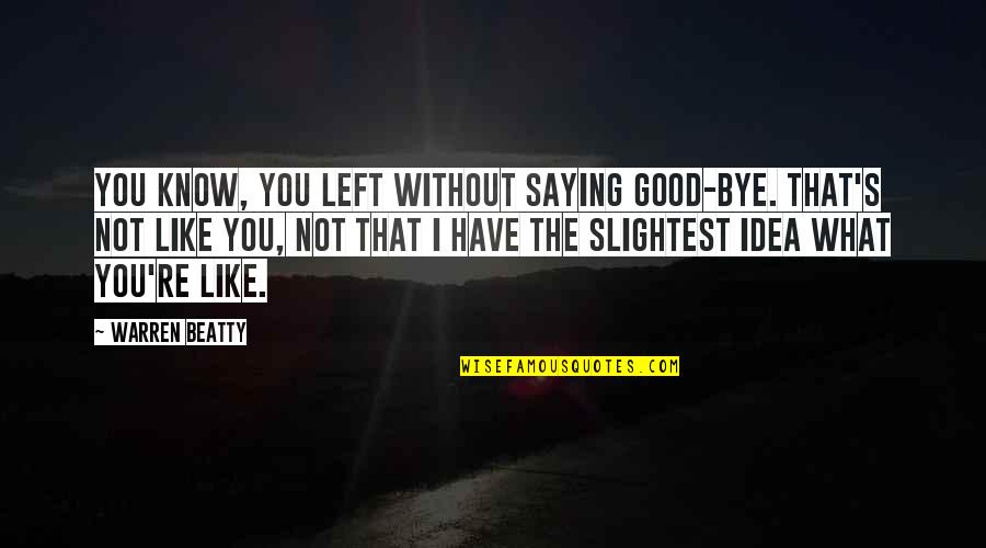 You Know That Quotes By Warren Beatty: You know, you left without saying good-bye. That's