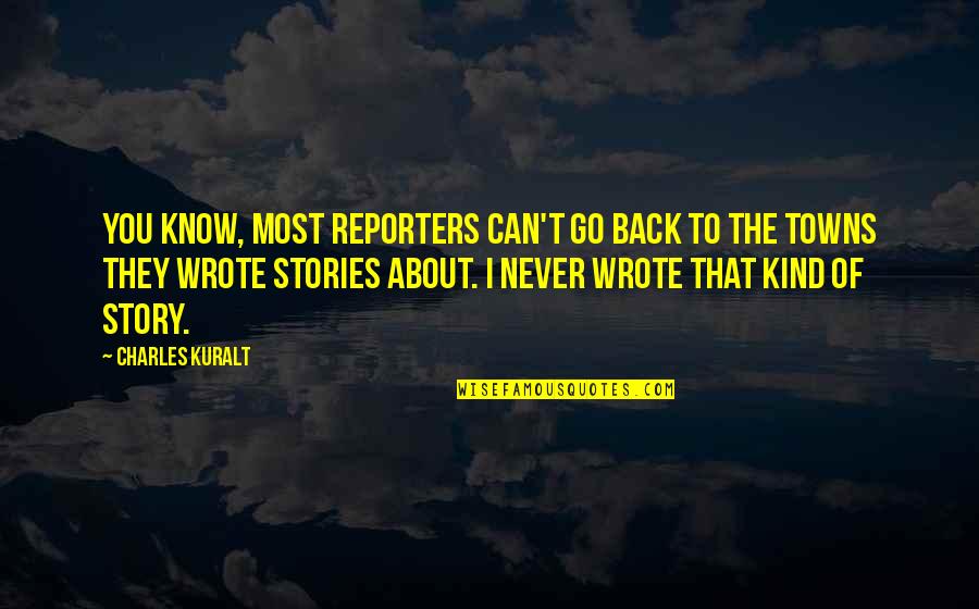 You Know The Story Quotes By Charles Kuralt: You know, most reporters can't go back to