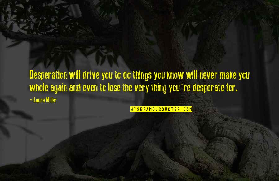 You Know The Story Quotes By Laura Miller: Desperation will drive you to do things you