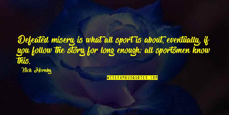 You Know The Story Quotes By Nick Hornby: Defeated misery is what all sport is about,