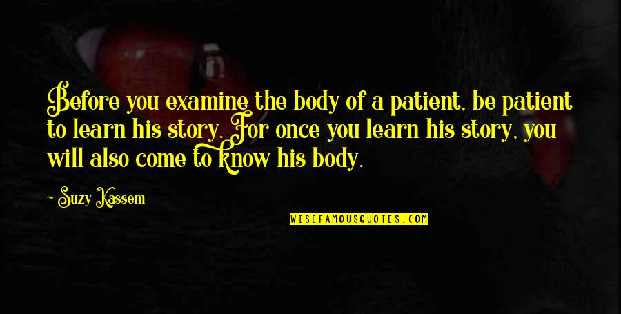 You Know The Story Quotes By Suzy Kassem: Before you examine the body of a patient,