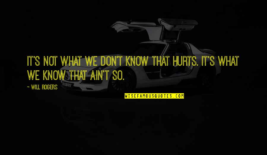 You Know What Hurts Quotes By Will Rogers: It's not what we don't know that hurts.