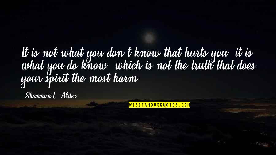 You Know What Hurts The Most Quotes By Shannon L. Alder: It is not what you don't know that