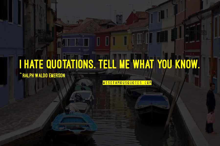 You Know What I Hate Quotes By Ralph Waldo Emerson: I hate quotations. Tell me what you know.