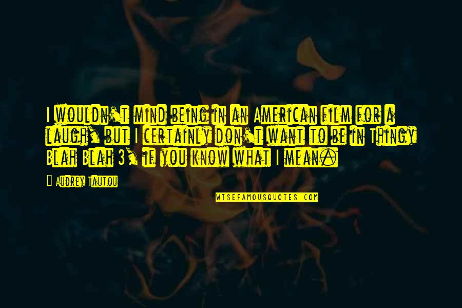 You Know What I Mean Quotes By Audrey Tautou: I wouldn't mind being in an American film You Know What I Mean Quotes By Audrey Tautou: I wouldn't mind being in an American film