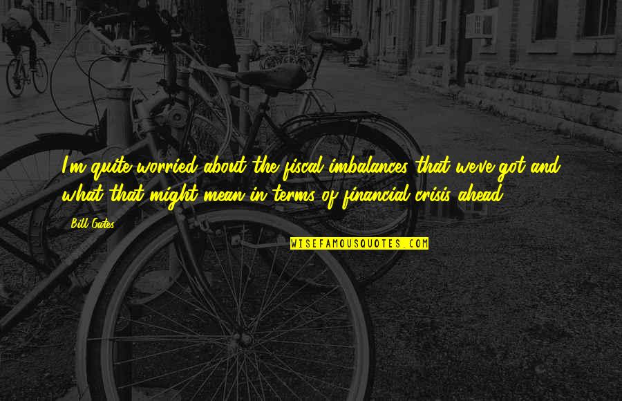 You Know What Really Pisses Me Off Quotes By Bill Gates: I'm quite worried about the fiscal imbalances that You Know What Really Pisses Me Off Quotes By Bill Gates: I'm quite worried about the fiscal imbalances that
