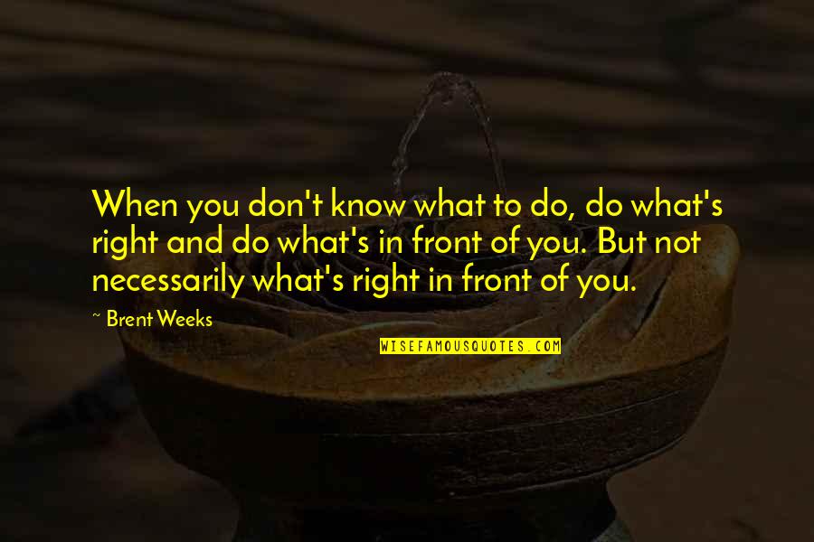 You Know What Right Quotes By Brent Weeks: When you don't know what to do, do