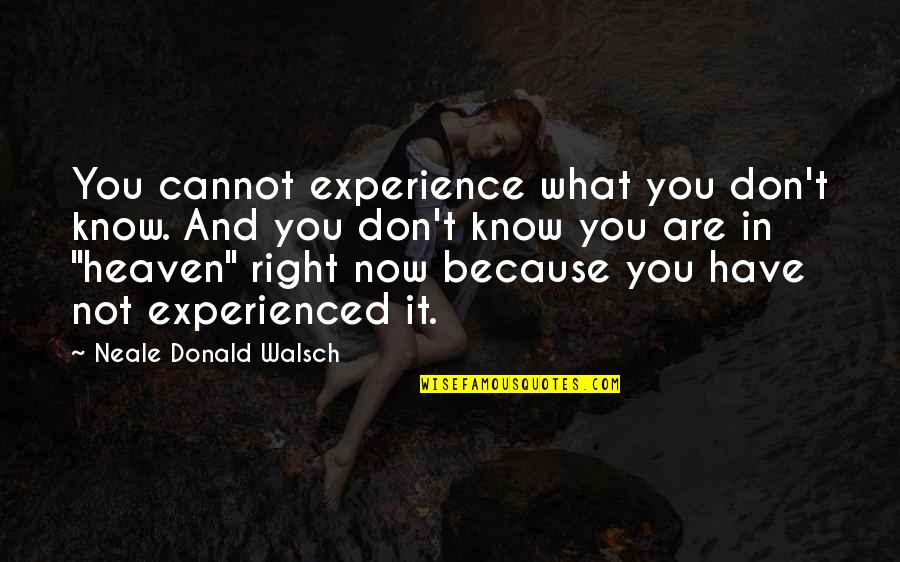 You Know What Right Quotes By Neale Donald Walsch: You cannot experience what you don't know. And