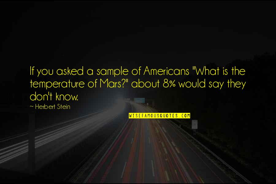 You Know What They Say Quotes By Herbert Stein: If you asked a sample of Americans "What