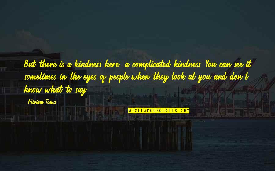 You Know What They Say Quotes By Miriam Toews: But there is a kindness here, a complicated