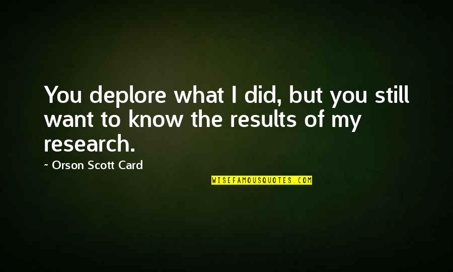 You Know What You Did Quotes By Orson Scott Card: You deplore what I did, but you still