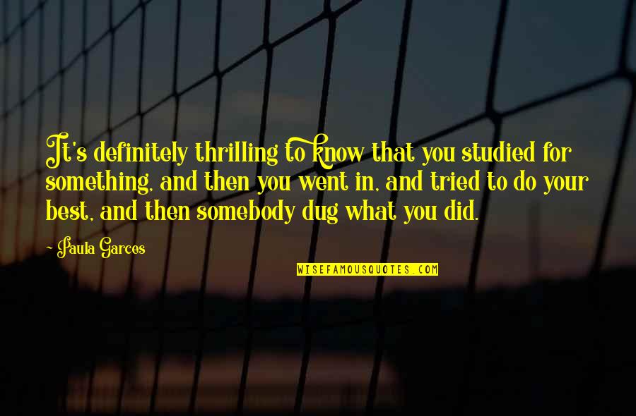 You Know What You Did Quotes By Paula Garces: It's definitely thrilling to know that you studied