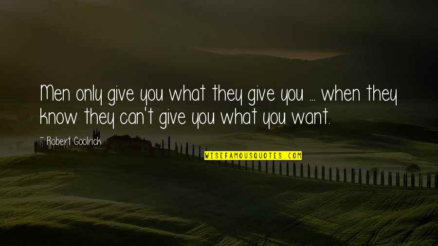 You Know What You Want Quotes By Robert Goolrick: Men only give you what they give you