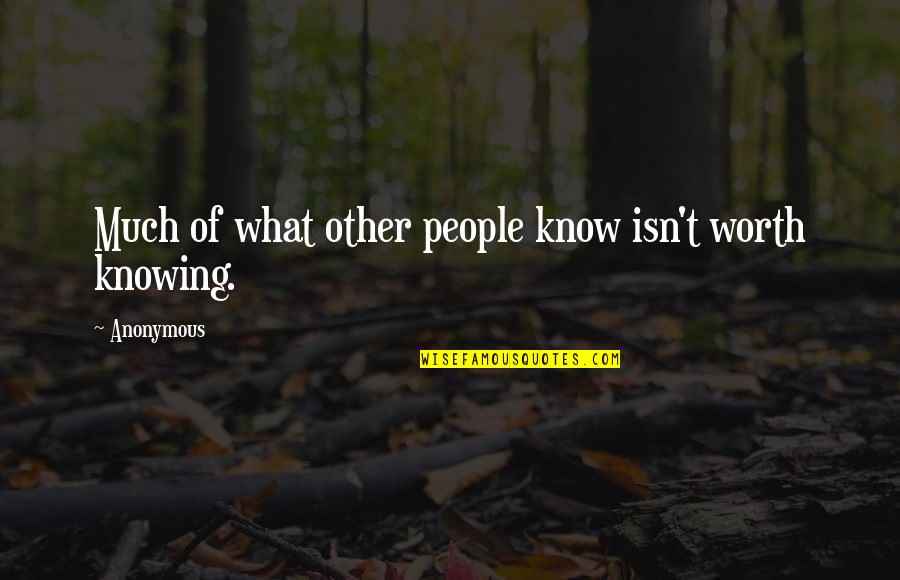 You Know What Your Worth Quotes By Anonymous: Much of what other people know isn't worth