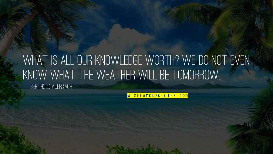 You Know What Your Worth Quotes By Berthold Auerbach: What is all our knowledge worth? We do