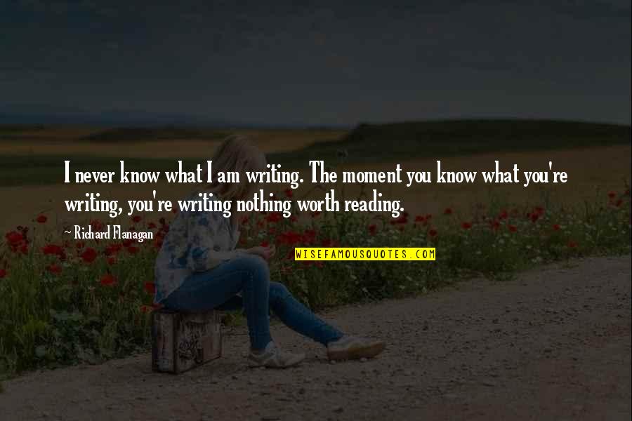 You Know What Your Worth Quotes By Richard Flanagan: I never know what I am writing. The