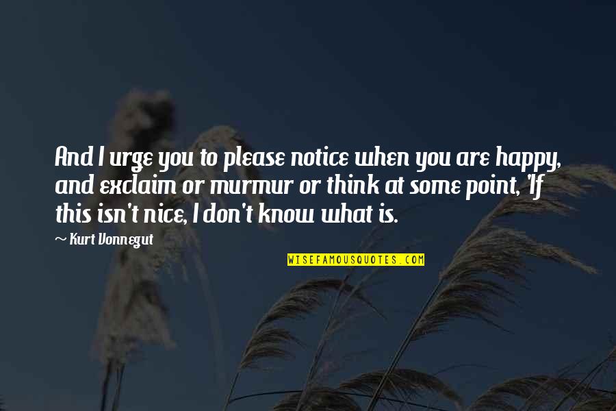 You Know When You Are Happy Quotes By Kurt Vonnegut: And I urge you to please notice when