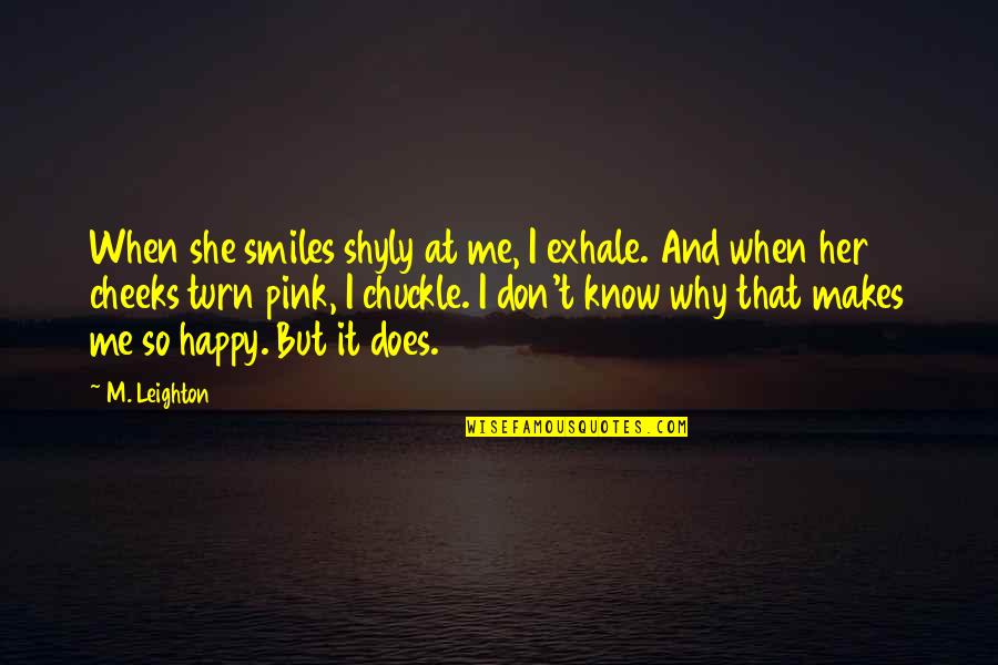 You Know When You Are Happy Quotes By M. Leighton: When she smiles shyly at me, I exhale.