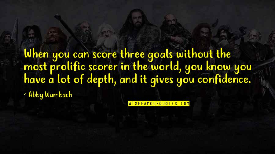 You Know When You Know Quotes By Abby Wambach: When you can score three goals without the You Know When You Know Quotes By Abby Wambach: When you can score three goals without the