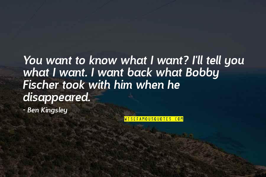 You Know When You Know Quotes By Ben Kingsley: You want to know what I want? I'll You Know When You Know Quotes By Ben Kingsley: You want to know what I want? I'll