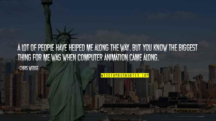 You Know When You Know Quotes By Chris Wedge: A lot of people have helped me along You Know When You Know Quotes By Chris Wedge: A lot of people have helped me along