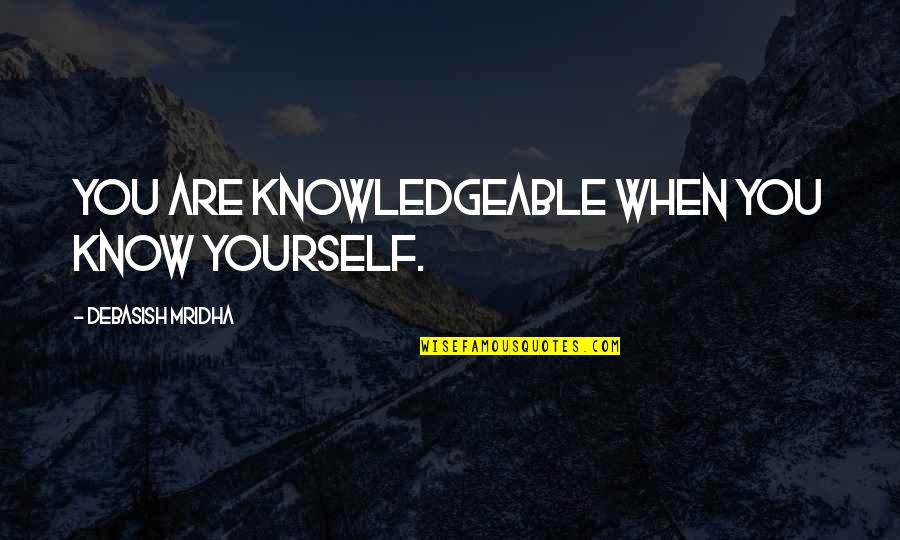 You Know When You Know Quotes By Debasish Mridha: You are knowledgeable when you know yourself. You Know When You Know Quotes By Debasish Mridha: You are knowledgeable when you know yourself.
