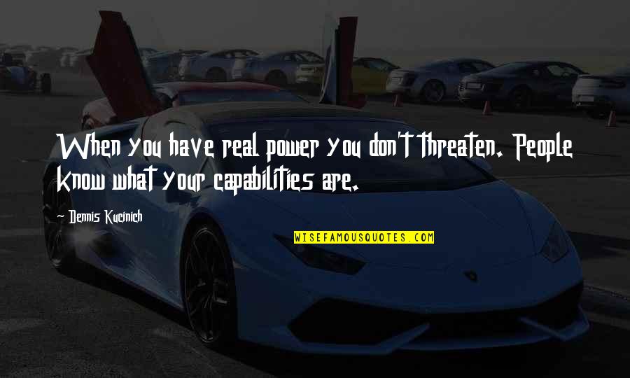 You Know When You Know Quotes By Dennis Kucinich: When you have real power you don't threaten. You Know When You Know Quotes By Dennis Kucinich: When you have real power you don't threaten.
