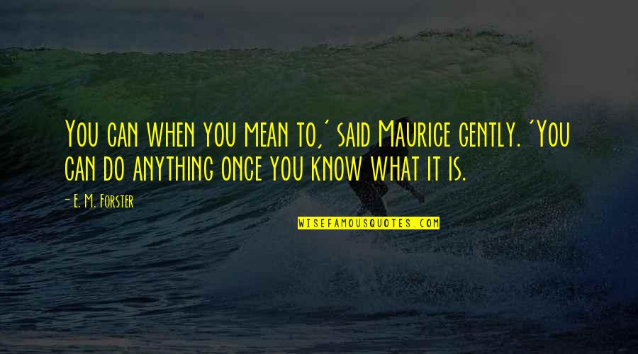 You Know When You Know Quotes By E. M. Forster: You can when you mean to,' said Maurice You Know When You Know Quotes By E. M. Forster: You can when you mean to,' said Maurice