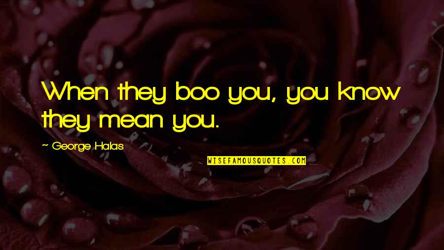 You Know When You Know Quotes By George Halas: When they boo you, you know they mean