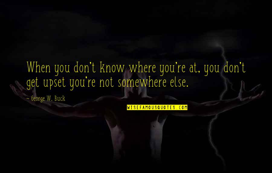 You Know When You Know Quotes By George W. Buck: When you don't know where you're at, you