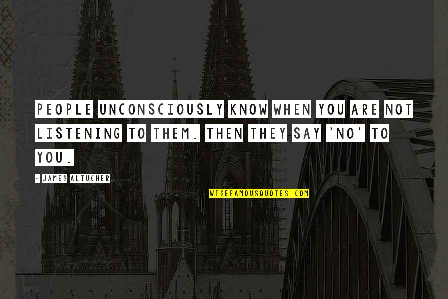 You Know When You Know Quotes By James Altucher: People unconsciously know when you are not listening You Know When You Know Quotes By James Altucher: People unconsciously know when you are not listening