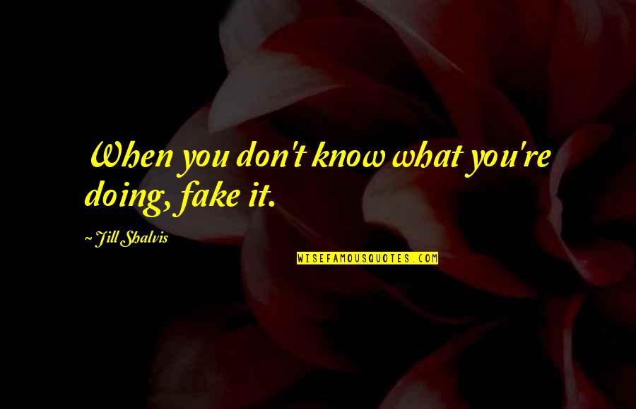 You Know When You Know Quotes By Jill Shalvis: When you don't know what you're doing, fake You Know When You Know Quotes By Jill Shalvis: When you don't know what you're doing, fake