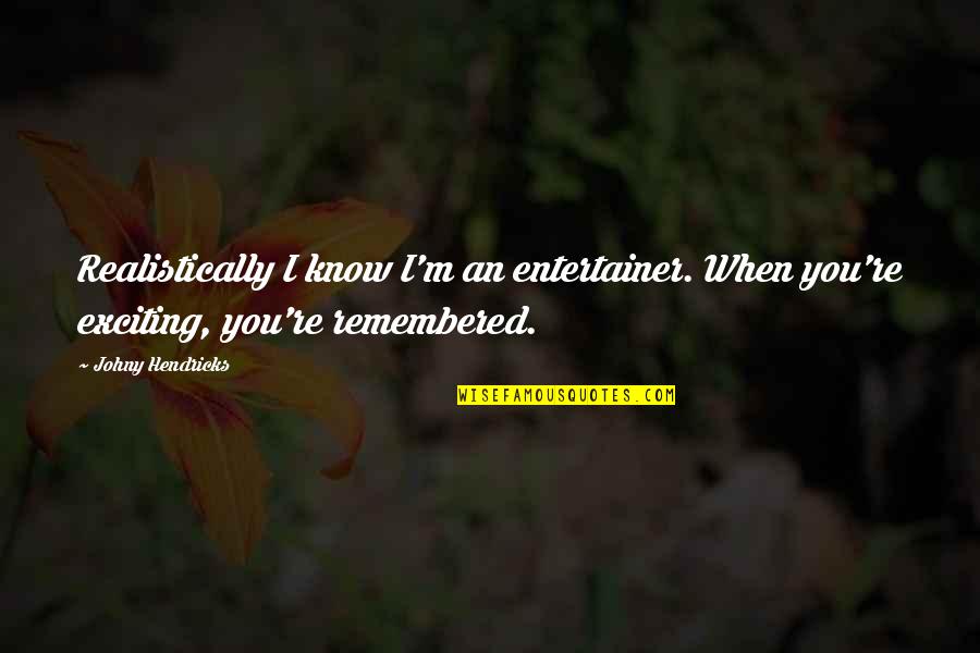 You Know When You Know Quotes By Johny Hendricks: Realistically I know I'm an entertainer. When you're