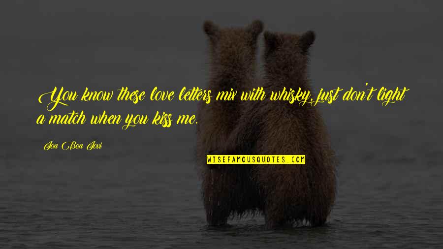 You Know When You Know Quotes By Jon Bon Jovi: You know these love letters mix with whisky, You Know When You Know Quotes By Jon Bon Jovi: You know these love letters mix with whisky,