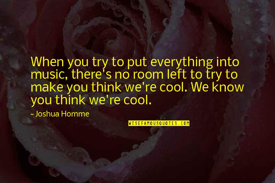 You Know When You Know Quotes By Joshua Homme: When you try to put everything into music, You Know When You Know Quotes By Joshua Homme: When you try to put everything into music,