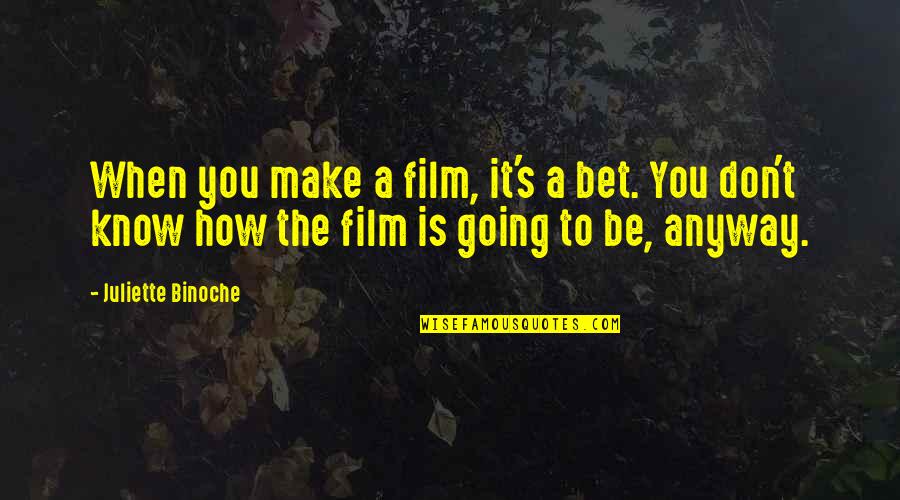 You Know When You Know Quotes By Juliette Binoche: When you make a film, it's a bet. You Know When You Know Quotes By Juliette Binoche: When you make a film, it's a bet.