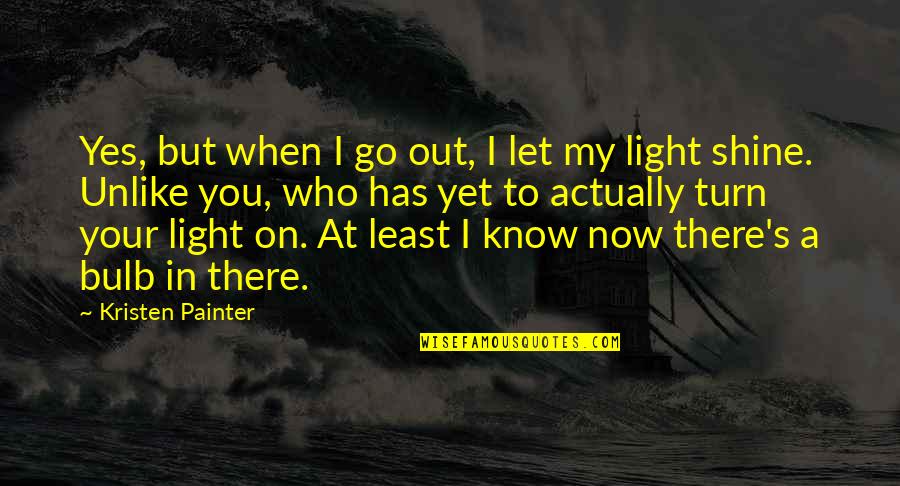You Know When You Know Quotes By Kristen Painter: Yes, but when I go out, I let You Know When You Know Quotes By Kristen Painter: Yes, but when I go out, I let