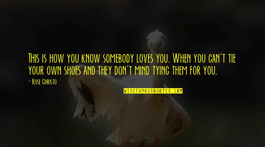 You Know When You Know Quotes By Rose Christo: This is how you know somebody loves you. You Know When You Know Quotes By Rose Christo: This is how you know somebody loves you.