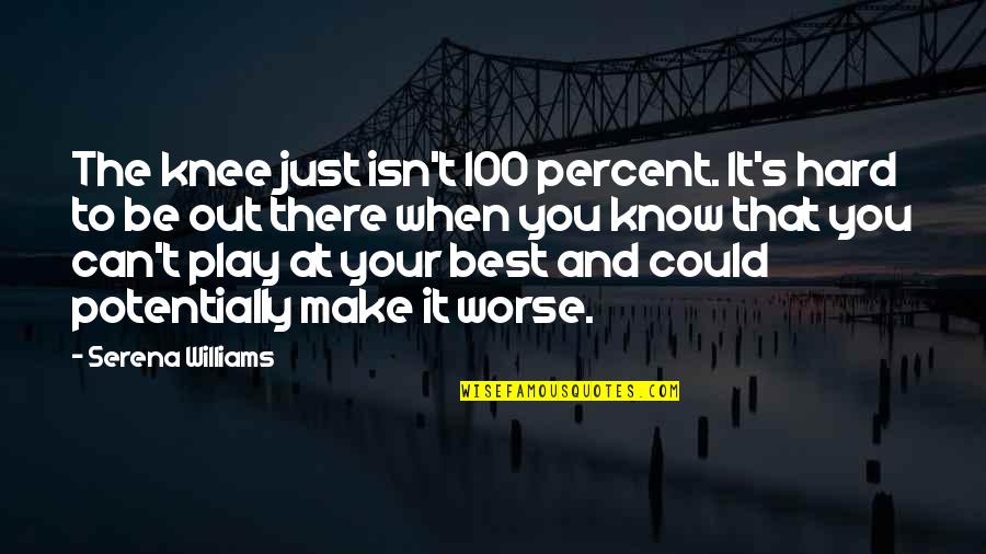 You Know When You Know Quotes By Serena Williams: The knee just isn't 100 percent. It's hard You Know When You Know Quotes By Serena Williams: The knee just isn't 100 percent. It's hard