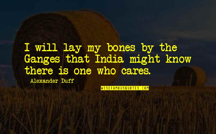 You Know Who Cares Quotes By Alexander Duff: I will lay my bones by the Ganges