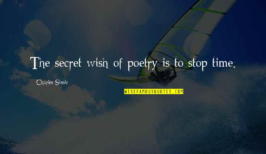 You Know Who Cares Quotes By Charles Simic: The secret wish of poetry is to stop You Know Who Cares Quotes By Charles Simic: The secret wish of poetry is to stop